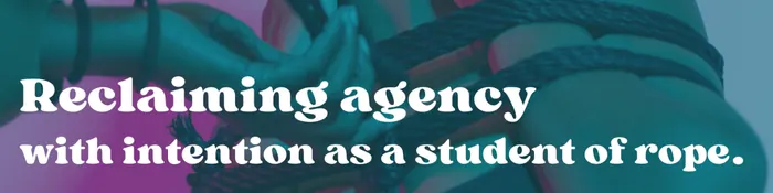 Text reading "Reclaiming agency with intention as a student of rope."